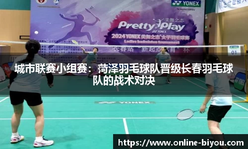 城市联赛小组赛：菏泽羽毛球队晋级长春羽毛球队的战术对决