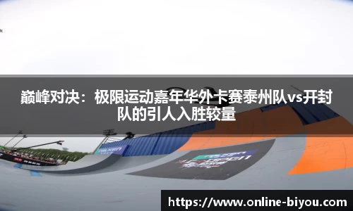 巅峰对决：极限运动嘉年华外卡赛泰州队vs开封队的引人入胜较量